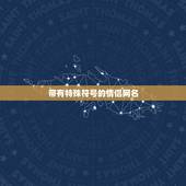带有特殊符号的情侣网名，有特殊符号的情侣网名大全