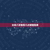 女命八字看有几次婚姻免费，八字免费看婚姻