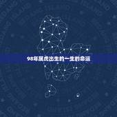 98年属虎出生的一生的命运，属虎人出生月的命运