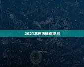 2021年日历属相冲日，2021年犯太岁的生肖表