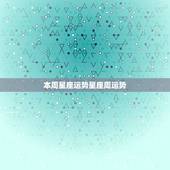 本周星座运势星座周运势，星座本周运程