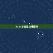 2022年吉日结婚查询，2022年2月22日黄历吉日查询
