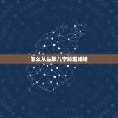 怎么从生辰八字知道婚姻，生辰八字怎么测婚姻