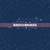 最适合女士戴的8种吊坠，请问女人戴什么项链对身体比较好啊？