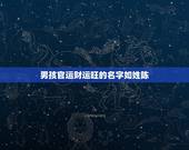 男孩官运财运旺的名字如姓陈，给男婴取名字 希望他健康、做事有魄力，象天