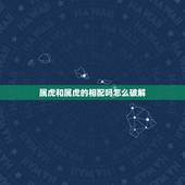 属虎和属虎的相配吗怎么破解，属羊的和什么属相最配