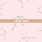 76年属龙今年运势，77年蛇男2022 年下半年运势