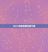 2021年微信网名霸气男，男微信昵称2021最新