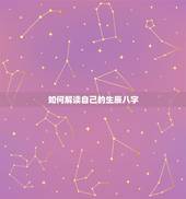 如何解读自己的生辰八字，如何知道自己的生辰八字