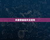 夫妻孽缘是天注定吗，姻缘真的是天注定吗能有缘分天定的夫妻案例吗