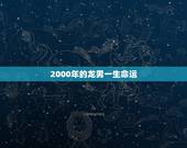 2000年的龙男一生命运，2000属龙人2022 年运势
