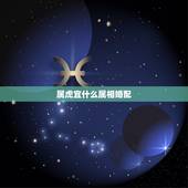 属虎宜什么属相婚配，属虎的属相婚配表，属虎的和什么属相最配，属虎的
