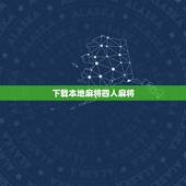 下载本地麻将四人麻将，哪里能找到普通的四人麻将游戏下载？
