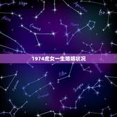 1974虎女一生婚姻状况，生于1974年农历七月十二早上八点至九点属虎