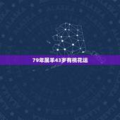 79年属羊43岁有桃花运，属羊79年今年的桃花运在几月份