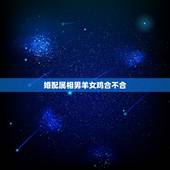 婚配属相男羊女鸡合不合，男属羊女属鸡结婚忌什么属相
