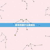 属羊的跟什么属相合，属羊的女跟什么属相合财