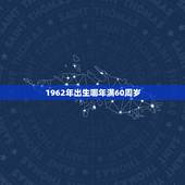 1962年出生哪年满60周岁，1962年到60岁哪一年是