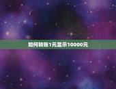如何转账1元显示10000元，微信转账1元怎么打数字