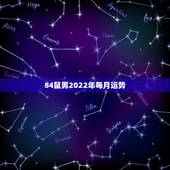 84鼠男2022年每月运势，1984年属老鼠的人在2022年全年的运势