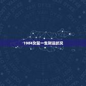 1984女鼠一生财运状况，84年7月的女鼠这一生的婚姻与财运