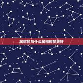 属蛇的与什么属相相配更好，属牛的上等婚配