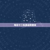 每日十二生肖运势查询，麦玲玲2022年生肖运势测算