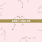 免费测个人婚姻不付费，求免费测姻缘的网站 要很准的