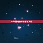 69年属鸡的未来十年大运，1969年十年大运