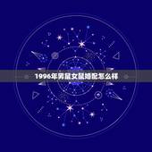 1996年男鼠女鼠婚配怎么样，96年女更佳婚配年龄