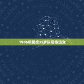 1986年属虎35岁以后命运女，八六年属虎是什么命
