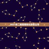 2021年二婚离婚协议书怎么写，离婚协议书怎么写2021年？