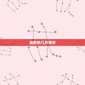 属蛇的几月更好，属虎的几月更好