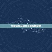 九零年属马和什么属相婚配好，90年属马的属相婚配表大全 嫁或取什么属相