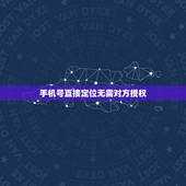 手机号直接定位无需对方授权，无需对方同意有手机号就可以定位的软件，