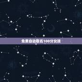 免费自动取名100分女孩，免费取名字大全女孩