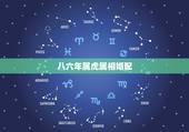 八六年属虎属相婚配，属虎的人和什么属相的人结婚最好 属虎婚配宜忌