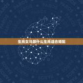 生肖女马跟什么生肖适合婚配，生肖属马的女适合跟什么相配