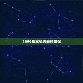 1999年属兔男最佳婚配 属兔女最佳婚配