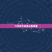 八字合不合怎么看免费，怎么看生辰八字合不合？生辰八字合不合到底看什么的