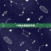 74年水虎命好不好，74属虎人一生财运