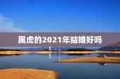 属虎的2021年结婚好吗，属虎的2021年婚姻感情