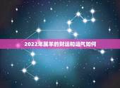 2022年属羊的财运和运气如何，1979年属羊2022年运势