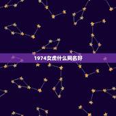 1974女虎什么网名好，我是74年的虎，女，请教微信网名用那种霸气？