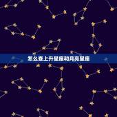 怎么查上升星座和月亮星座，如何查询上升星座及月亮星座 太阳星座