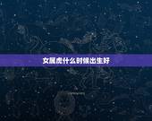 女属虎什么时候出生好，属虎女几月几日出生好命