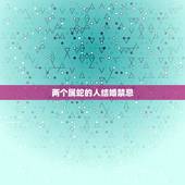 两个属蛇的人结婚禁忌，两个属虎的人结婚好不好