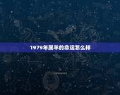 1979年属羊的命运怎么样，1977年属蛇人2022 年运势