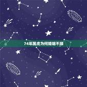 74年属虎为何婚姻不顺，1974年属虎人的婚姻