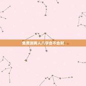 免费测两人八字合不合财，两人生辰八字合不合